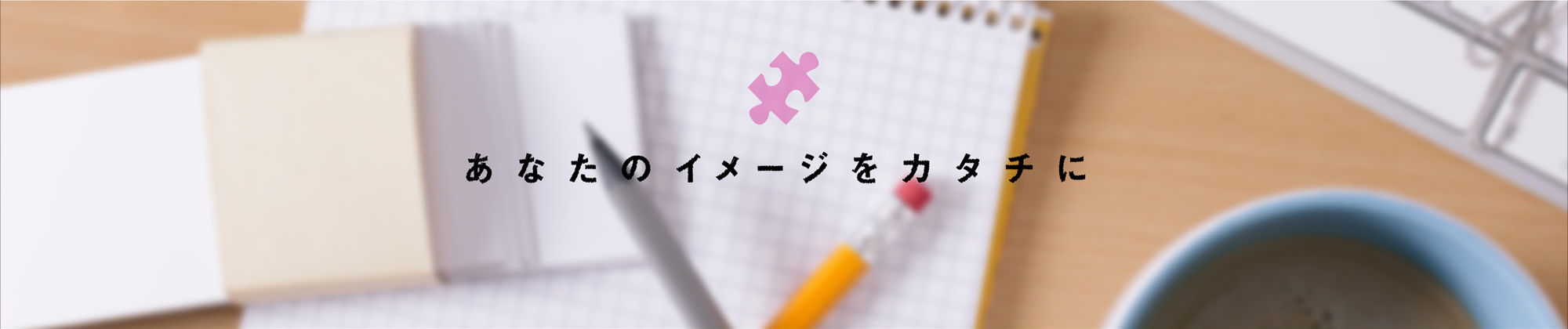 あなたのイメージをカタチに